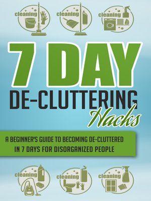 cover image of 7 Day De-Cluttering Hacks--A Beginner's Guide to Becoming De-Cluttered In 7 Days For Disorganized People